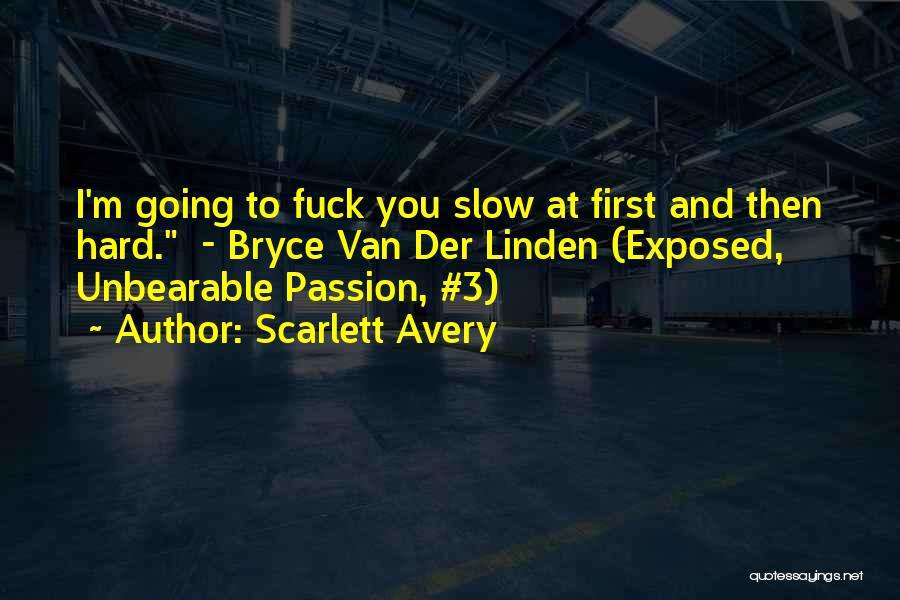 Scarlett Avery Quotes: I'm Going To Fuck You Slow At First And Then Hard. - Bryce Van Der Linden (exposed, Unbearable Passion, #3)