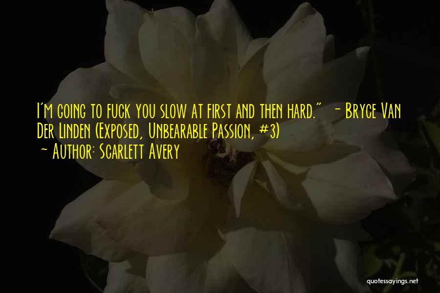 Scarlett Avery Quotes: I'm Going To Fuck You Slow At First And Then Hard. - Bryce Van Der Linden (exposed, Unbearable Passion, #3)