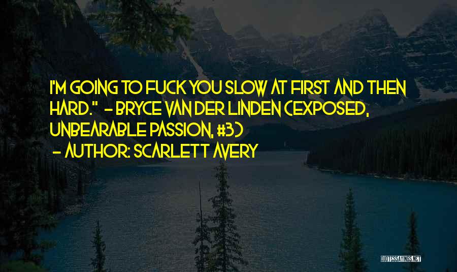 Scarlett Avery Quotes: I'm Going To Fuck You Slow At First And Then Hard. - Bryce Van Der Linden (exposed, Unbearable Passion, #3)