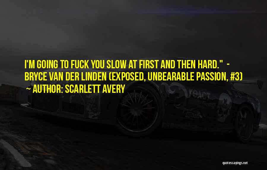 Scarlett Avery Quotes: I'm Going To Fuck You Slow At First And Then Hard. - Bryce Van Der Linden (exposed, Unbearable Passion, #3)