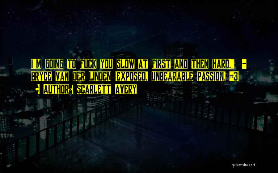 Scarlett Avery Quotes: I'm Going To Fuck You Slow At First And Then Hard. - Bryce Van Der Linden (exposed, Unbearable Passion, #3)