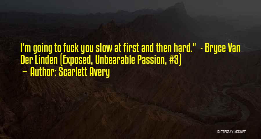 Scarlett Avery Quotes: I'm Going To Fuck You Slow At First And Then Hard. - Bryce Van Der Linden (exposed, Unbearable Passion, #3)