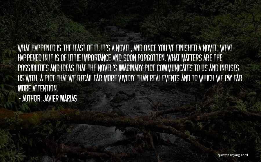 Javier Marias Quotes: What Happened Is The Least Of It. It's A Novel, And Once You've Finished A Novel, What Happened In It