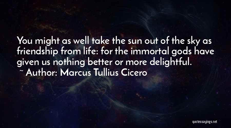 Marcus Tullius Cicero Quotes: You Might As Well Take The Sun Out Of The Sky As Friendship From Life: For The Immortal Gods Have