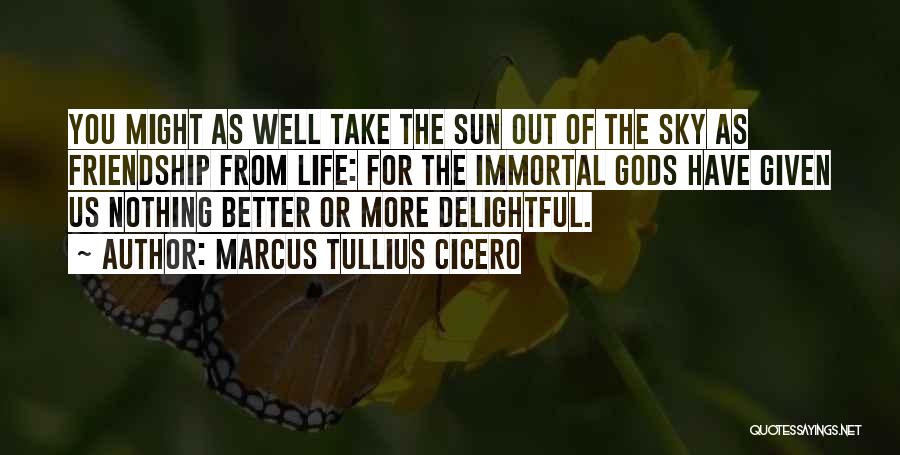 Marcus Tullius Cicero Quotes: You Might As Well Take The Sun Out Of The Sky As Friendship From Life: For The Immortal Gods Have