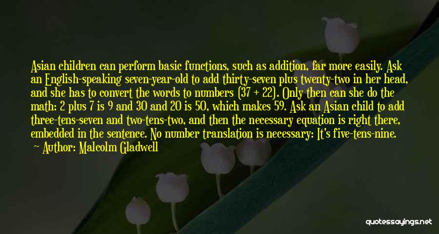 Malcolm Gladwell Quotes: Asian Children Can Perform Basic Functions, Such As Addition, Far More Easily. Ask An English-speaking Seven-year-old To Add Thirty-seven Plus