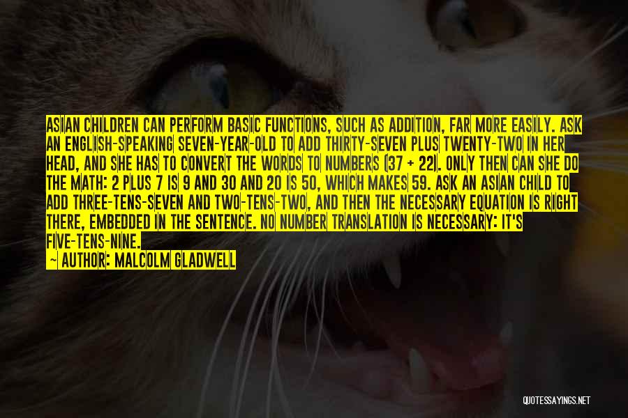 Malcolm Gladwell Quotes: Asian Children Can Perform Basic Functions, Such As Addition, Far More Easily. Ask An English-speaking Seven-year-old To Add Thirty-seven Plus