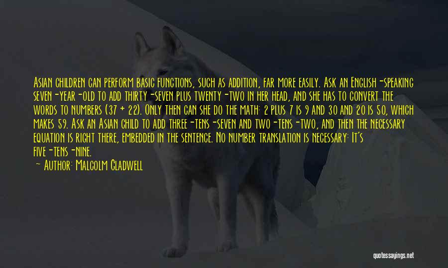 Malcolm Gladwell Quotes: Asian Children Can Perform Basic Functions, Such As Addition, Far More Easily. Ask An English-speaking Seven-year-old To Add Thirty-seven Plus