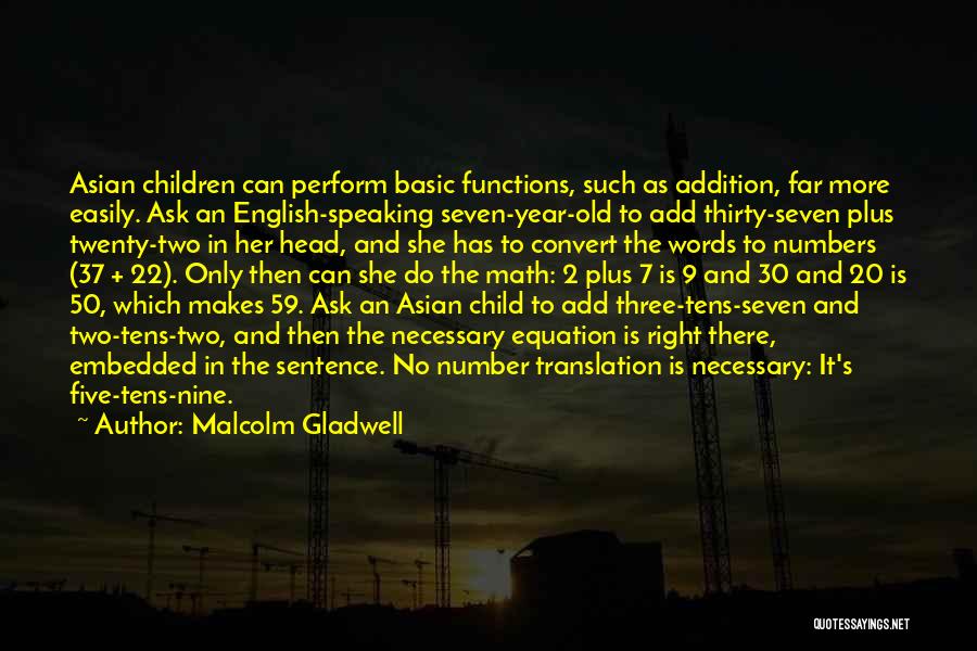 Malcolm Gladwell Quotes: Asian Children Can Perform Basic Functions, Such As Addition, Far More Easily. Ask An English-speaking Seven-year-old To Add Thirty-seven Plus