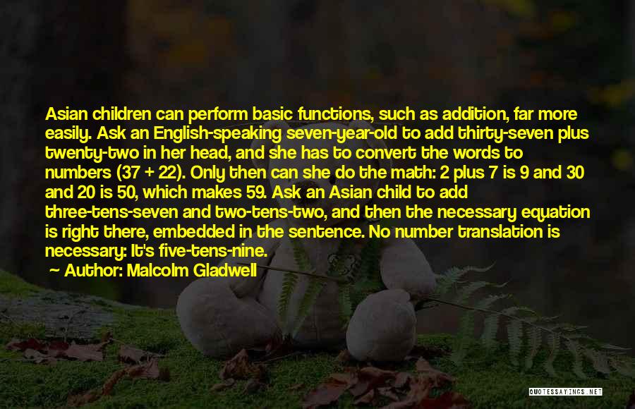 Malcolm Gladwell Quotes: Asian Children Can Perform Basic Functions, Such As Addition, Far More Easily. Ask An English-speaking Seven-year-old To Add Thirty-seven Plus