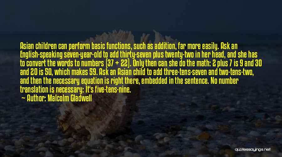 Malcolm Gladwell Quotes: Asian Children Can Perform Basic Functions, Such As Addition, Far More Easily. Ask An English-speaking Seven-year-old To Add Thirty-seven Plus