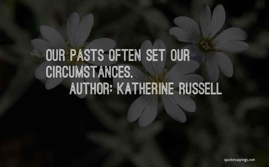 Katherine Russell Quotes: Our Pasts Often Set Our Circumstances.