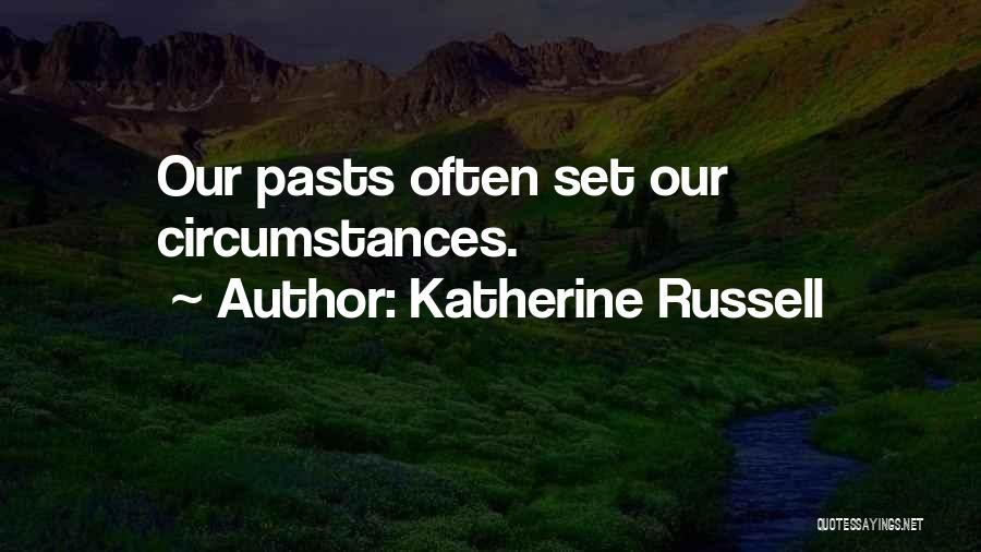 Katherine Russell Quotes: Our Pasts Often Set Our Circumstances.