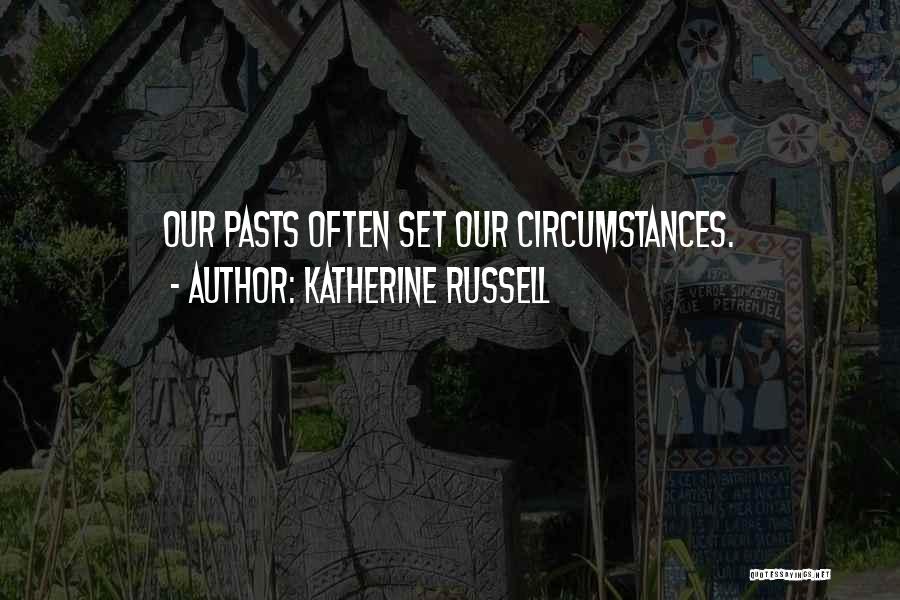 Katherine Russell Quotes: Our Pasts Often Set Our Circumstances.