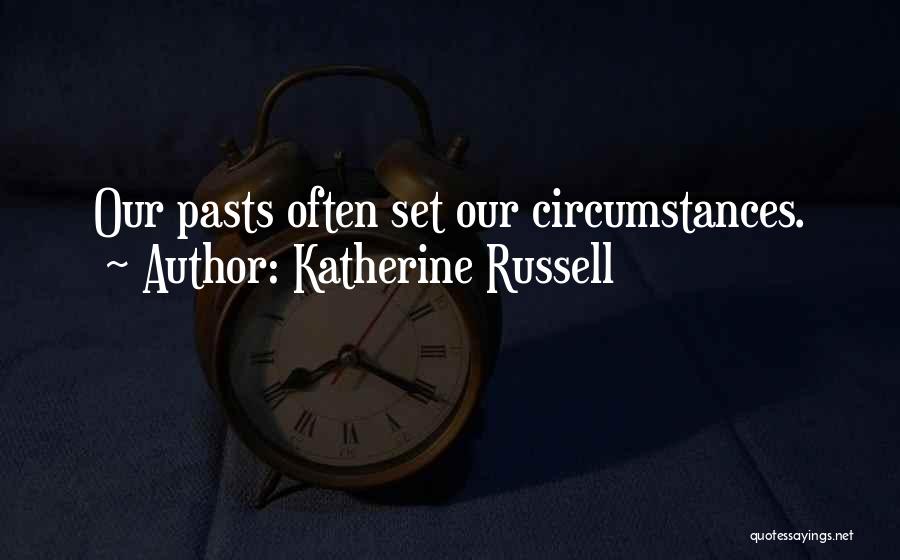 Katherine Russell Quotes: Our Pasts Often Set Our Circumstances.