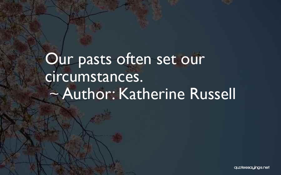 Katherine Russell Quotes: Our Pasts Often Set Our Circumstances.