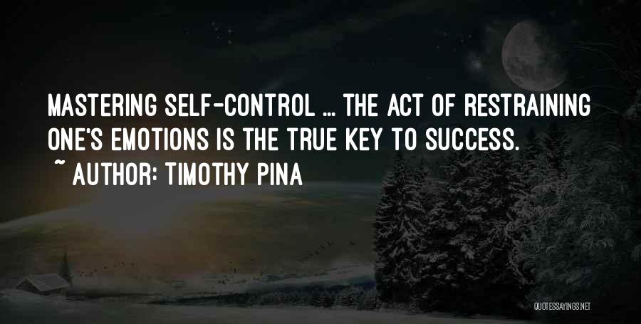 Timothy Pina Quotes: Mastering Self-control ... The Act Of Restraining One's Emotions Is The True Key To Success.