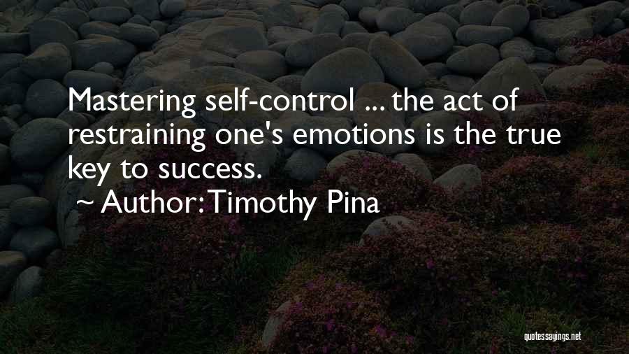 Timothy Pina Quotes: Mastering Self-control ... The Act Of Restraining One's Emotions Is The True Key To Success.