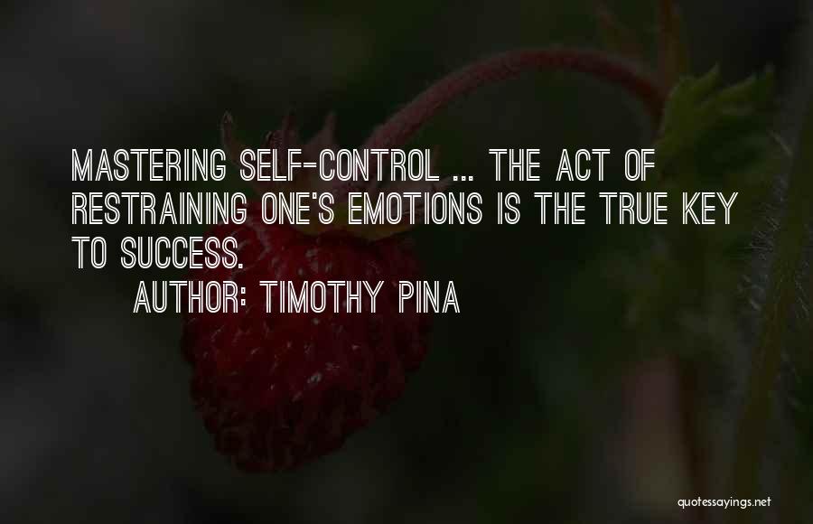 Timothy Pina Quotes: Mastering Self-control ... The Act Of Restraining One's Emotions Is The True Key To Success.