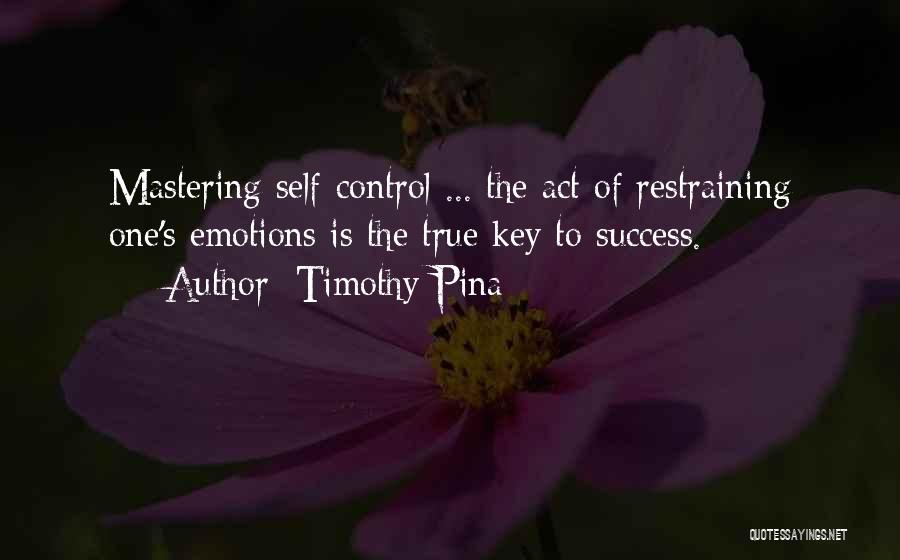 Timothy Pina Quotes: Mastering Self-control ... The Act Of Restraining One's Emotions Is The True Key To Success.