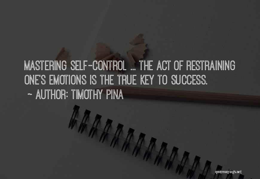 Timothy Pina Quotes: Mastering Self-control ... The Act Of Restraining One's Emotions Is The True Key To Success.