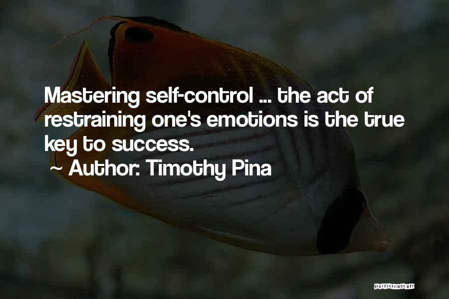 Timothy Pina Quotes: Mastering Self-control ... The Act Of Restraining One's Emotions Is The True Key To Success.