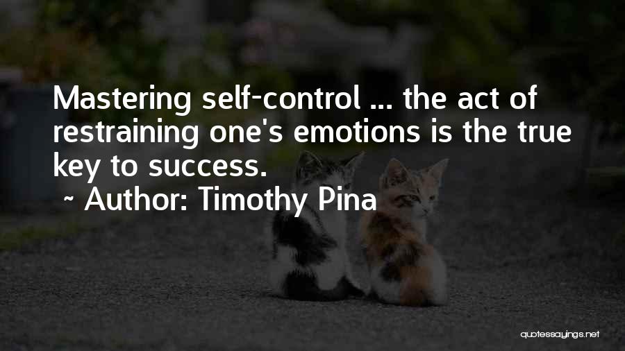 Timothy Pina Quotes: Mastering Self-control ... The Act Of Restraining One's Emotions Is The True Key To Success.