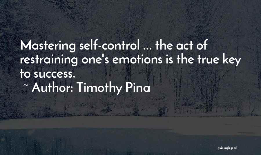 Timothy Pina Quotes: Mastering Self-control ... The Act Of Restraining One's Emotions Is The True Key To Success.