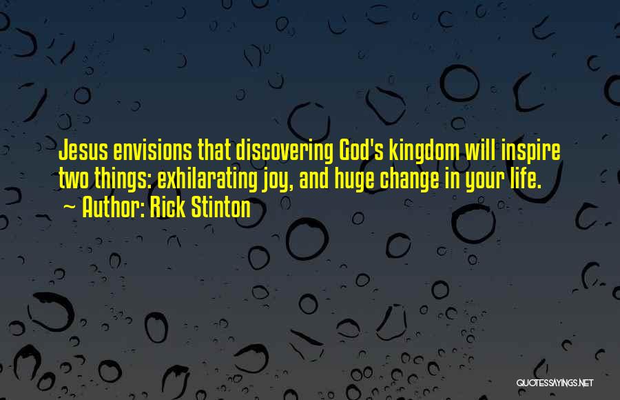 Rick Stinton Quotes: Jesus Envisions That Discovering God's Kingdom Will Inspire Two Things: Exhilarating Joy, And Huge Change In Your Life.