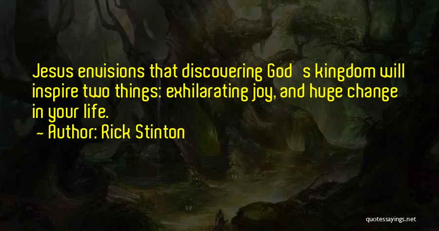 Rick Stinton Quotes: Jesus Envisions That Discovering God's Kingdom Will Inspire Two Things: Exhilarating Joy, And Huge Change In Your Life.