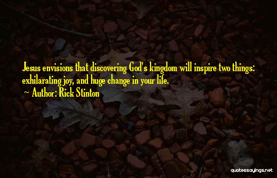 Rick Stinton Quotes: Jesus Envisions That Discovering God's Kingdom Will Inspire Two Things: Exhilarating Joy, And Huge Change In Your Life.