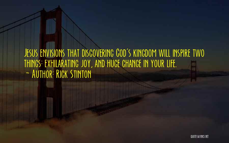 Rick Stinton Quotes: Jesus Envisions That Discovering God's Kingdom Will Inspire Two Things: Exhilarating Joy, And Huge Change In Your Life.