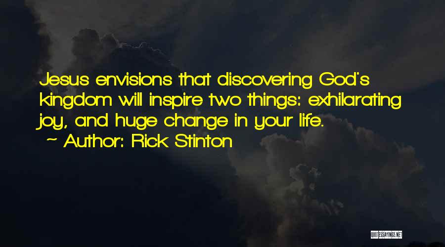 Rick Stinton Quotes: Jesus Envisions That Discovering God's Kingdom Will Inspire Two Things: Exhilarating Joy, And Huge Change In Your Life.