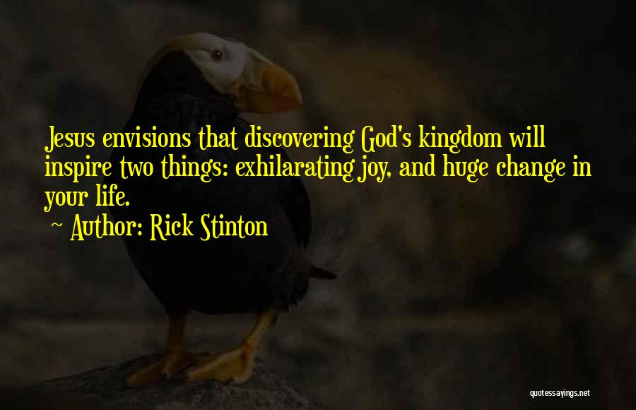 Rick Stinton Quotes: Jesus Envisions That Discovering God's Kingdom Will Inspire Two Things: Exhilarating Joy, And Huge Change In Your Life.