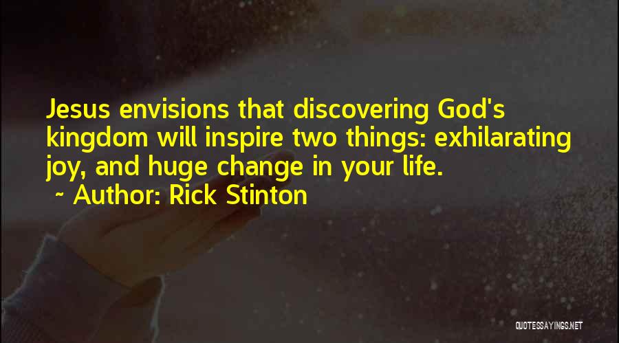 Rick Stinton Quotes: Jesus Envisions That Discovering God's Kingdom Will Inspire Two Things: Exhilarating Joy, And Huge Change In Your Life.