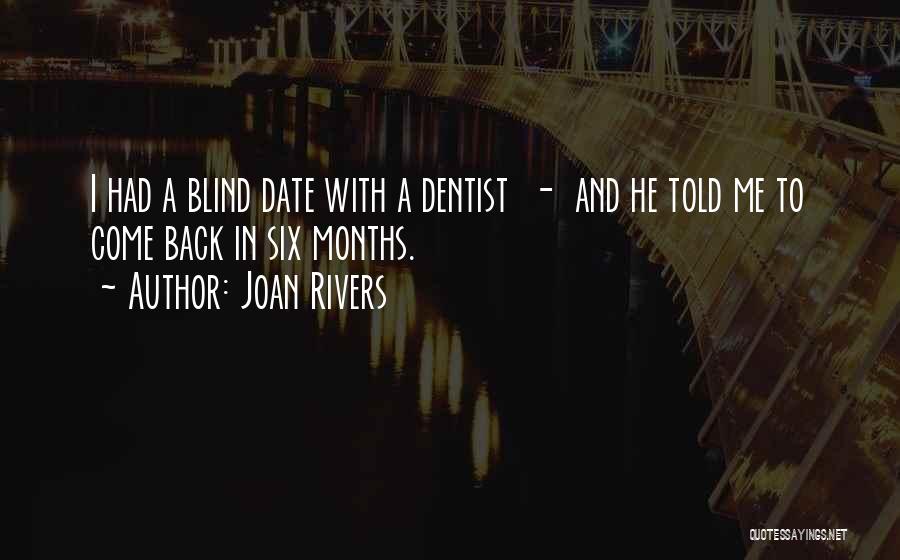 Joan Rivers Quotes: I Had A Blind Date With A Dentist - And He Told Me To Come Back In Six Months.