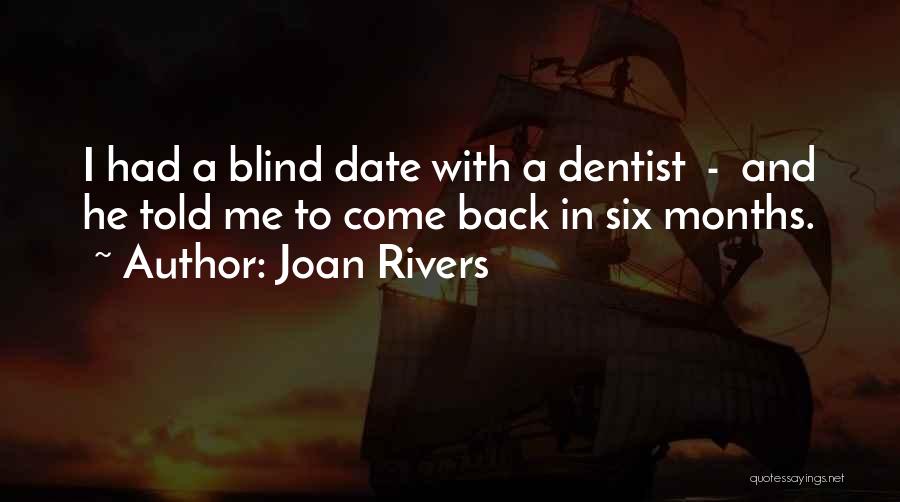 Joan Rivers Quotes: I Had A Blind Date With A Dentist - And He Told Me To Come Back In Six Months.