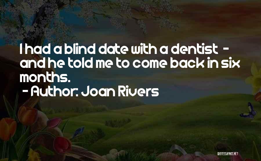 Joan Rivers Quotes: I Had A Blind Date With A Dentist - And He Told Me To Come Back In Six Months.