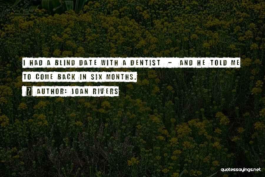 Joan Rivers Quotes: I Had A Blind Date With A Dentist - And He Told Me To Come Back In Six Months.