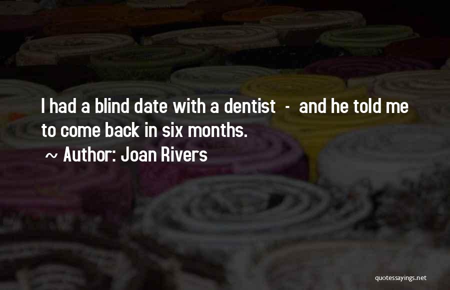 Joan Rivers Quotes: I Had A Blind Date With A Dentist - And He Told Me To Come Back In Six Months.