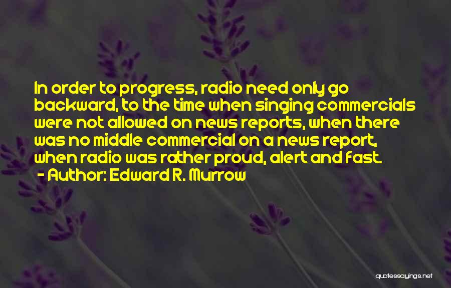 Edward R. Murrow Quotes: In Order To Progress, Radio Need Only Go Backward, To The Time When Singing Commercials Were Not Allowed On News