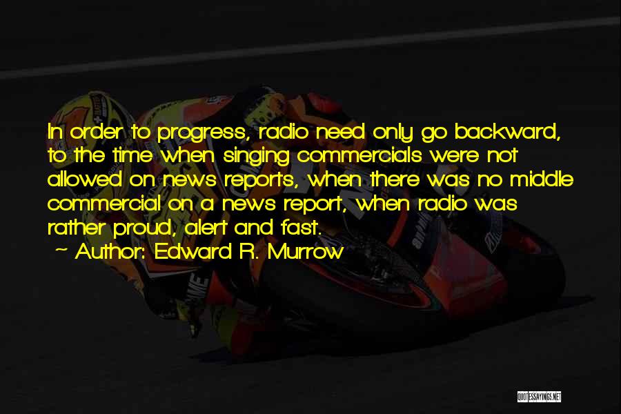 Edward R. Murrow Quotes: In Order To Progress, Radio Need Only Go Backward, To The Time When Singing Commercials Were Not Allowed On News