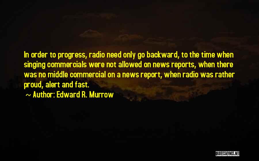 Edward R. Murrow Quotes: In Order To Progress, Radio Need Only Go Backward, To The Time When Singing Commercials Were Not Allowed On News