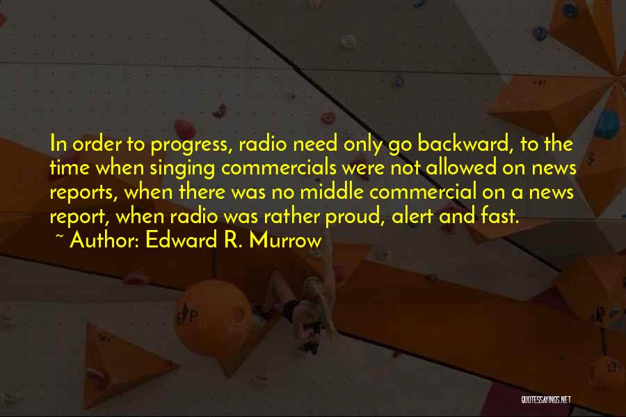 Edward R. Murrow Quotes: In Order To Progress, Radio Need Only Go Backward, To The Time When Singing Commercials Were Not Allowed On News