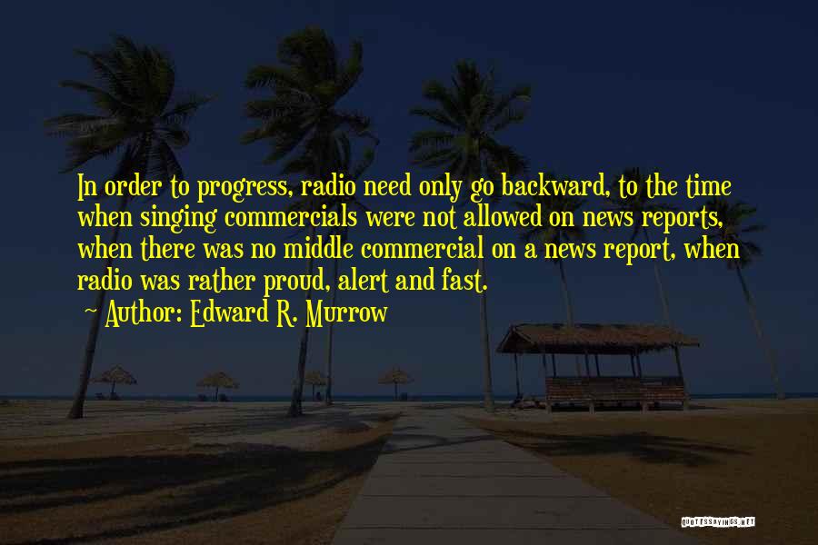 Edward R. Murrow Quotes: In Order To Progress, Radio Need Only Go Backward, To The Time When Singing Commercials Were Not Allowed On News