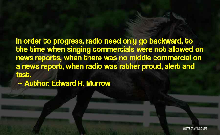 Edward R. Murrow Quotes: In Order To Progress, Radio Need Only Go Backward, To The Time When Singing Commercials Were Not Allowed On News