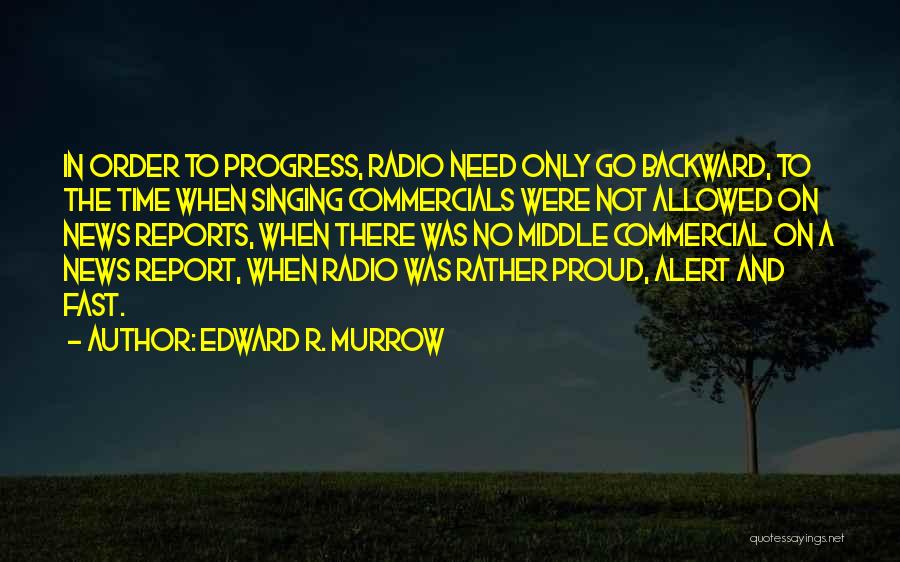Edward R. Murrow Quotes: In Order To Progress, Radio Need Only Go Backward, To The Time When Singing Commercials Were Not Allowed On News