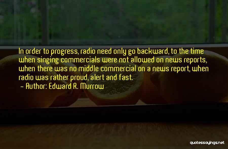 Edward R. Murrow Quotes: In Order To Progress, Radio Need Only Go Backward, To The Time When Singing Commercials Were Not Allowed On News