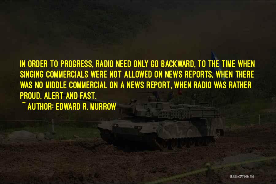 Edward R. Murrow Quotes: In Order To Progress, Radio Need Only Go Backward, To The Time When Singing Commercials Were Not Allowed On News