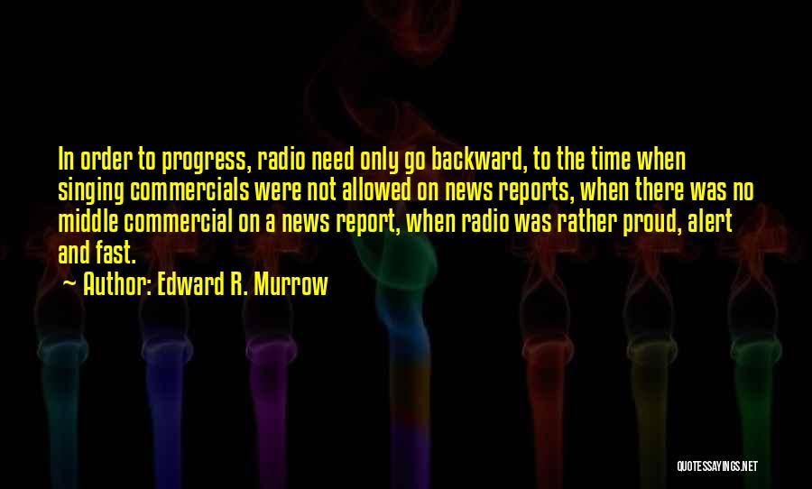 Edward R. Murrow Quotes: In Order To Progress, Radio Need Only Go Backward, To The Time When Singing Commercials Were Not Allowed On News